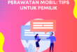 Perawatan Mobil: Tips untuk Pemilik